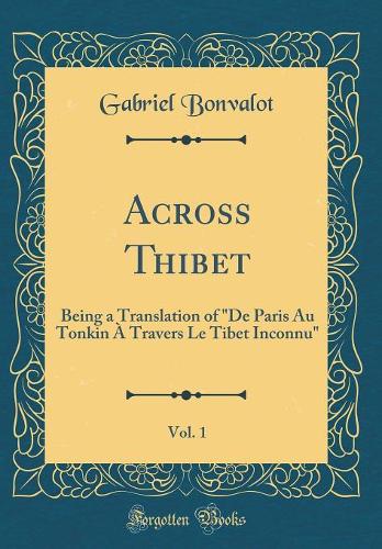 Across Thibet, Vol. 1: Being a Translation of "De Paris Au Tonkin À Travers Le Tibet Inconnu" (Classic Reprint)