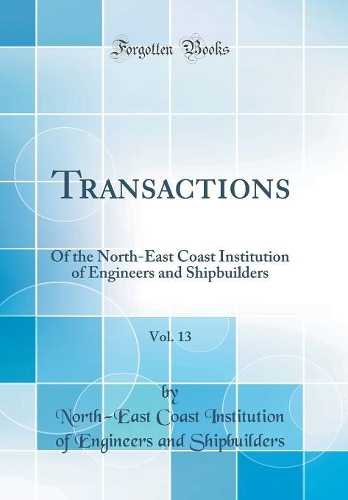 Transactions, Vol. 13: Of the North-East Coast Institution of Engineers and Shipbuilders (Classic Reprint)