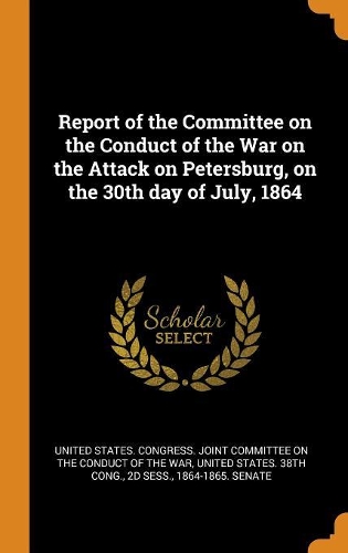 Report of the Committee on the Conduct of the War on the Attack on Petersburg, on the 30th day of July, 1864