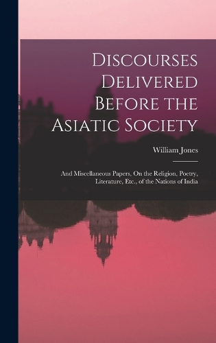 Discourses Delivered Before the Asiatic Society: And Miscellaneous Papers, On the Religion, Poetry, Literature, Etc., of the Nations of India