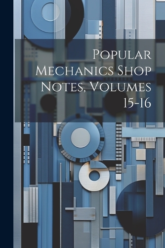 Popular Mechanics Shop Notes, Volumes 15-16