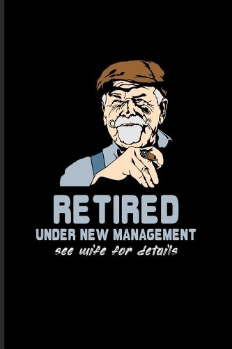 Retired Under New Management See Wife For Details: Funny Retirement Quotes Journal For Retired Military, Teacher, Doctor, Marine, Policeman, Firefighter & Pension Fans - 6x9 - 100 Blank Lined Pages