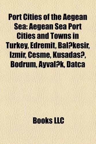 Port Cities of the Aegean Sea: Aegean Sea Port Cities and Towns in Turkey, Edremit, Balkesir, Izmir, Eme, Kuadas, Bodrum, Ayvalk, Data(English)