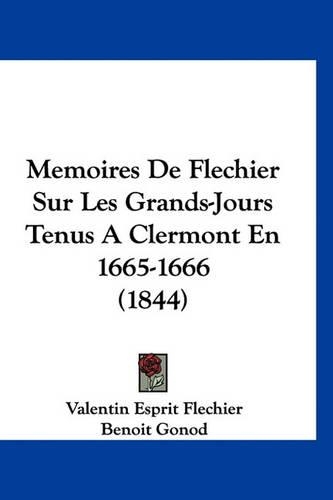 Memoires de Flechier Sur Les Grands-Jours Tenus a Clermont En 1665-1666 (1844)