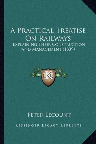 A Practical Treatise On Railways: Explaining Their Construction And Management (1839)(English)