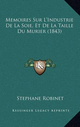 Memoires Sur L'Industrie De La Soie, Et De La Taille Du Murier (1843): (French)