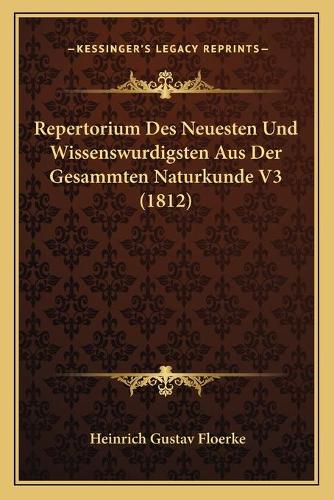 Repertorium Des Neuesten Und Wissenswurdigsten Aus Der Gesammten Naturkunde V3 (1812): (German)