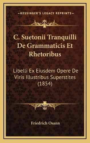 C. Suetonii Tranquilli De Grammaticis Et Rhetoribus: Libelli Ex Eiusdem Opere De Viris Illustribus Superstites (1854)