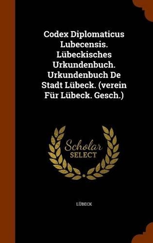Codex Diplomaticus Lubecensis. Lübeckisches Urkundenbuch. Urkundenbuch De Stadt Lübeck. (verein Für Lübeck. Gesch.)
