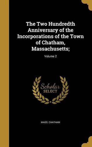 The Two Hundredth Anniversary of the Incorporations of the Town of Chatham, Massachusetts;; Volume 2