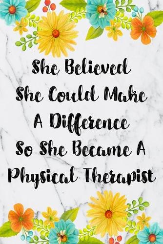 She Believed She Could Make A Difference So She Became A Physical Therapist: Blank Lined Journal For Physical Therapist Gifts Floral Notebook