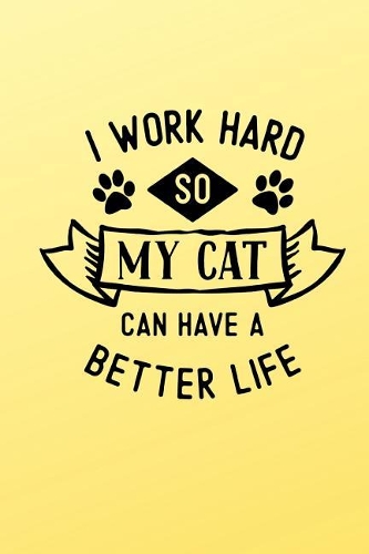 I Work Hard So My Cat Can Have a Better Life