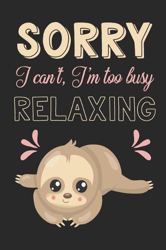 Sorry I Can't I'm Too Busy Relaxing: Cute Sloth Composition Lined Notebook Journal