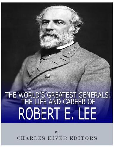World's Greatest Generals: The Life and Career of Robert E. Lee