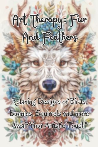 Art Therapy: Fur & Feathers: Relaxing Designs of Birds, Bunnies, Squirrels and more Await Your Artistic Touch