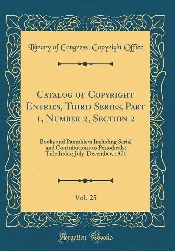 Catalog of Copyright Entries, Third Series, Part 1, Number 2, Section 2, Vol. 25: Books and Pamphlets Including Serial and Contributions to Periodicals; Title Index; July-December, 1971 (Classic Reprint)
