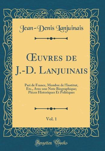 uvres de J.-D. Lanjuinais, Vol. 1: Pari de France, Membre de l'Institut, Etc., Avec une Note Biographique; Pièces Historiques Et Politiques (Classic Reprint)
