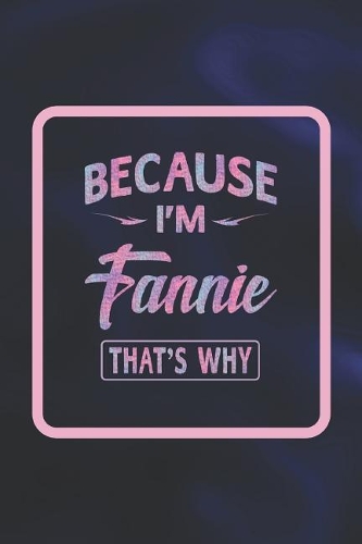 Because I'm Fannie That's Why: First Name Funny Sayings Personalized Customized Names Women Girl Gift Notebook Journal