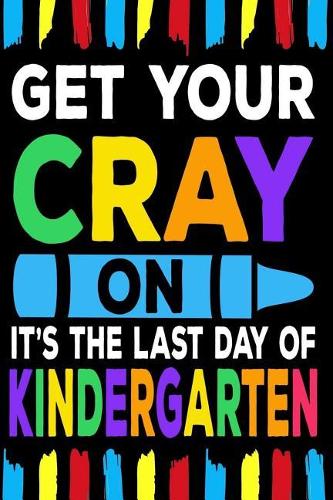 Get Your Cray On It's The Last Day Of Kindergarten