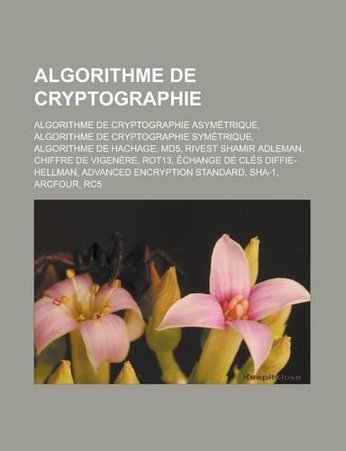 Algorithme de Cryptographie: Algorithme de Cryptographie Asymetrique, Algorithme de Cryptographie Symetrique, Algorithme de Hachage, Md5, Rivest Sh(French)