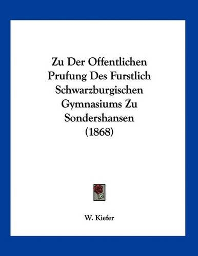 Zu Der Offentlichen Prufung Des Furstlich Schwarzburgischen Gymnasiums Zu Sondershansen (1868): (German)