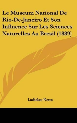 Le Museum National de Rio-de-Janeiro Et Son Influence Sur Les Sciences Naturelles Au Bresil (1889)