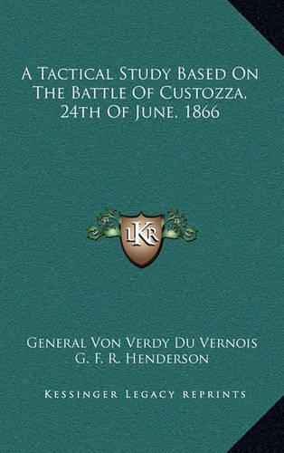 A Tactical Study Based On The Battle Of Custozza, 24th Of June, 1866: (English)