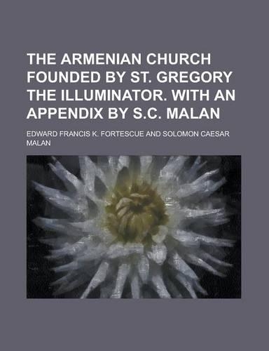 The Armenian Church Founded by St. Gregory the Illuminator. with an Appendix by S.C. Malan