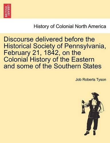 Discourse Delivered Before the Historical Society of Pennsylvania, February 21, 1842, on the Colonial History of the Eastern and Some of the Southern States