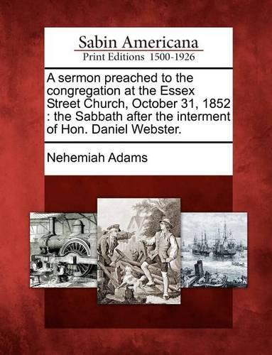 A Sermon Preached to the Congregation at the Essex Street Church, October 31, 1852: The Sabbath After the Interment of Hon. Daniel Webster.(English)