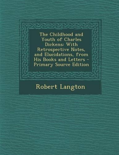 The Childhood and Youth of Charles Dickens: With Retrospective Notes, and Elucidations, from His Books and Letters - Primary Source Edition