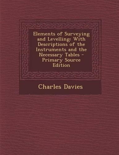 Elements of Surveying and Levelling: With Descriptions of the Instruments and the Necessary Tables