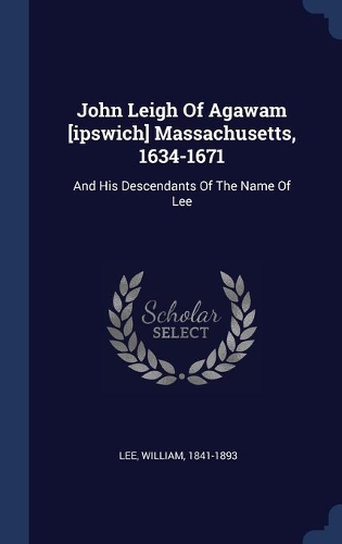 John Leigh Of Agawam [ipswich] Massachusetts, 1634-1671