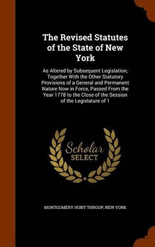 The Revised Statutes of the State of New York: As Altered by Subsequent Legislation; Together With the Other Statutory Provisions of a General and Permanent Nature Now in Force, Passed From the Y(English)