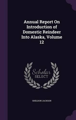 Annual Report On Introduction of Domestic Reindeer Into Alaska, Volume 12: (English)