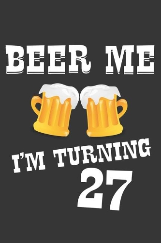 Beer Me I'm Turning 27 Notebook