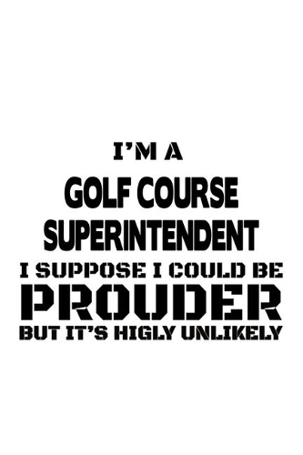 I'm A Golf Course Superintendent I Suppose I Could Be Prouder But It's Highly Unlikely