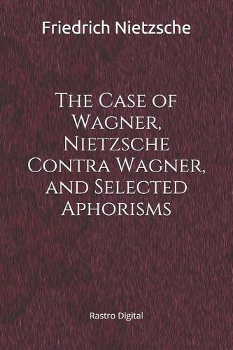 The Case of Wagner, Nietzsche Contra Wagner, and Selected Aphorisms: (annotated)(Biography)