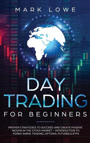 Day Trading: Proven Strategies to Succeed and Create Passive Income in the Stock Market - Introduction to Forex Swing Trading, Options, Futures & ETFs (Stock Mar