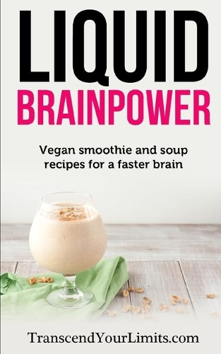 Liquid Brainpower: Vegan Smoothie and Soup Recipes For A Faster Brain