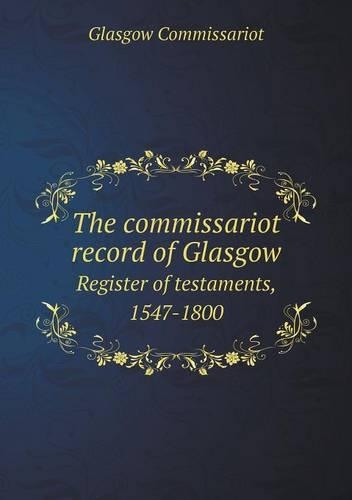 The commissariot record of Glasgow Register of testaments, 1547-1800