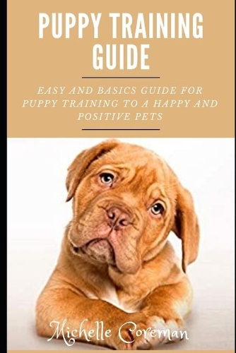 Puppy Training Guide: Easy and Basics Guide for Puppy Training to a Happy and Positive Pets