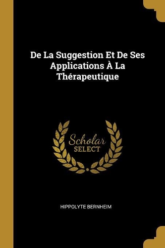 De La Suggestion Et De Ses Applications À La Thérapeutique
