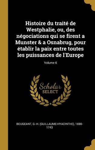 Histoire du traité de Westphalie, ou, des négociations qui se firent a Munster & a Osnabrug, pour établir la paix entre toutes les puissances de l'Europe; Volume 6