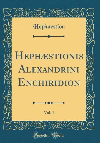 Hephæstionis Alexandrini Enchiridion, Vol. 1 (Classic Reprint)