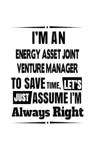 I'm An Energy Asset Joint Venture Manager To Save Time, Let's Assume That I'm Always Right: Awesome Energy Asset Joint Venture Manager Notebook, Energy Asset Joint Venture Managing/Organizer Journal Gift, Diary, Doodle Gift