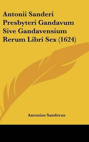 Antonii Sanderi Presbyteri Gandavum Sive Gandavensium Rerum Libri Sex (1624)