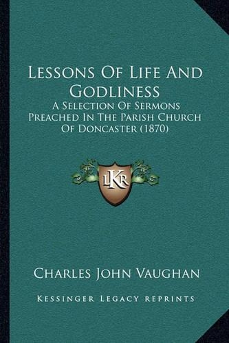 Lessons Of Life And Godliness: A Selection Of Sermons Preached In The Parish Church Of Doncaster (1870)(English)