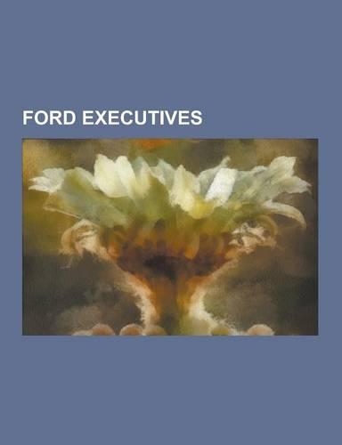 Ford Executives: Henry Ford, Robert McNamara, Lee Iacocca, Alan Mulally, Archie McCardell, Walter Hayes, Edsel Ford, Donald N. Frey, Wi(English)