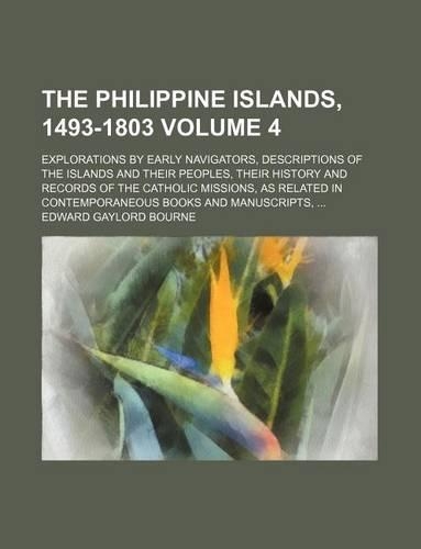 The Philippine Islands, 1493-1803 Volume 4; Explorations by Early Navigators, Descriptions of the Islands and Their Peoples, Their History and Records of the Catholic Missions, as Related in Contemporaneous Books and Manuscripts,